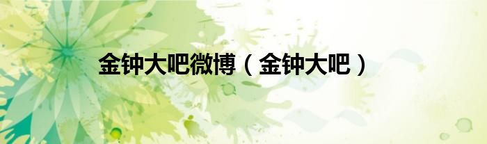 金钟大吧微博（金钟大吧）