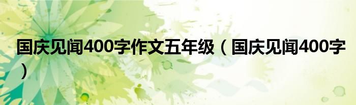 国庆见闻400字作文五年级（国庆见闻400字）