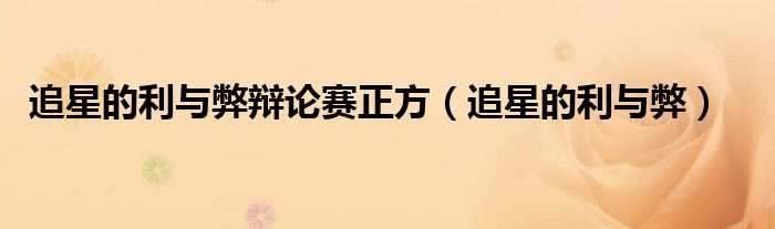 追星的利与弊辩论赛正方（追星的利与弊）