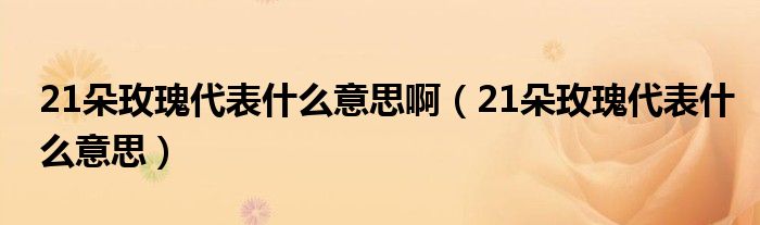 21朵玫瑰代表什么意思啊（21朵玫瑰代表什么意思）
