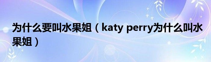 为什么要叫水果姐（katy perry为什么叫水果姐）