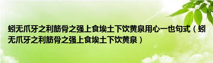 蚓无爪牙之利筋骨之强上食埃土下饮黄泉用心一也句式（蚓无爪牙之利筋骨之强上食埃土下饮黄泉）