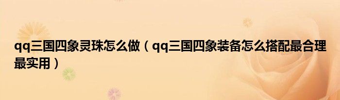 qq三国四象灵珠怎么做（qq三国四象装备怎么搭配最合理最实用）