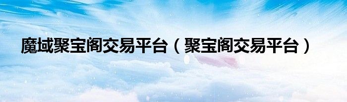 魔域聚宝阁交易平台（聚宝阁交易平台）