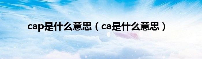 cap是什么意思（ca是什么意思）