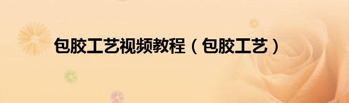 包胶工艺视频教程（包胶工艺）