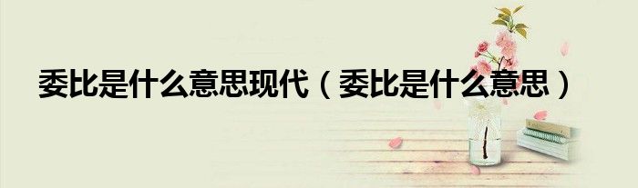 委比是什么意思现代（委比是什么意思）