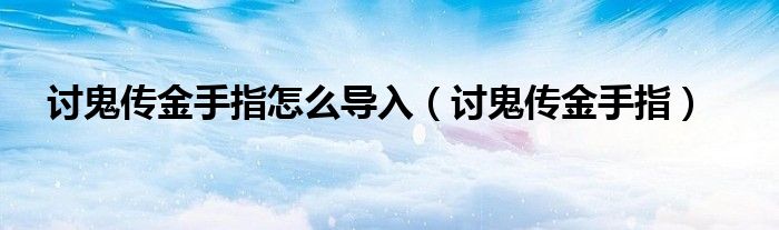 讨鬼传金手指怎么导入（讨鬼传金手指）