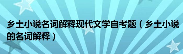 乡土小说名词解释现代文学自考题（乡土小说的名词解释）