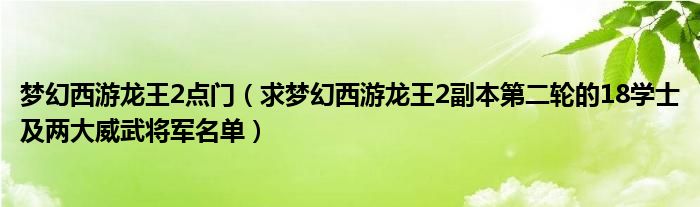 梦幻西游龙王2点门（求梦幻西游龙王2副本第二轮的18学士及两大威武将军名单）