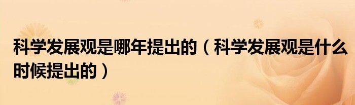 科学发展观是哪年提出的（科学发展观是什么时候提出的）