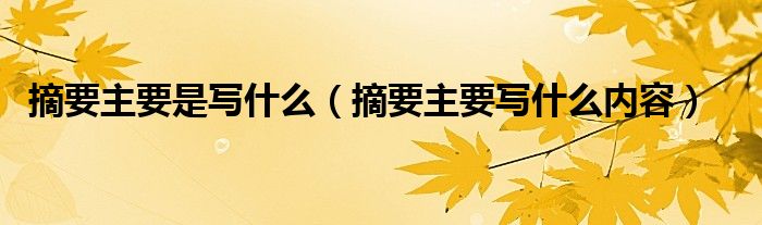 摘要主要是写什么（摘要主要写什么内容）