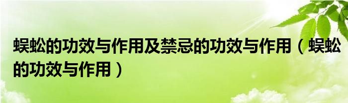蜈蚣的功效与作用及禁忌的功效与作用（蜈蚣的功效与作用）
