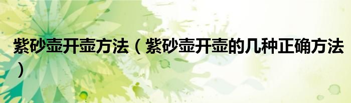 紫砂壶开壶方法（紫砂壶开壶的几种正确方法）