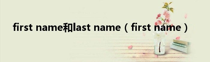 first name和last name（first name）