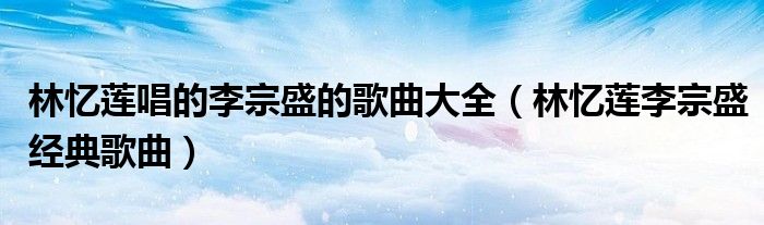林忆莲唱的李宗盛的歌曲大全（林忆莲李宗盛经典歌曲）