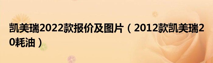 凯美瑞2022款报价及图片（2012款凯美瑞2 0耗油）