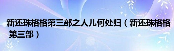 新还珠格格第三部之人儿何处归（新还珠格格 第三部）