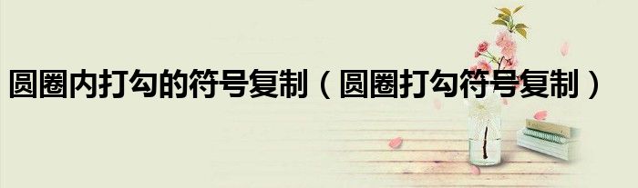 圆圈内打勾的符号复制（圆圈打勾符号复制）