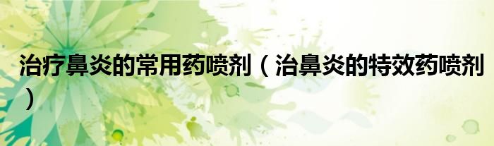 治疗鼻炎的常用药喷剂（治鼻炎的特效药喷剂）