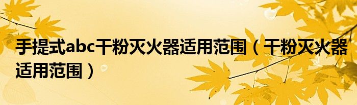 手提式abc干粉灭火器适用范围（干粉灭火器适用范围）