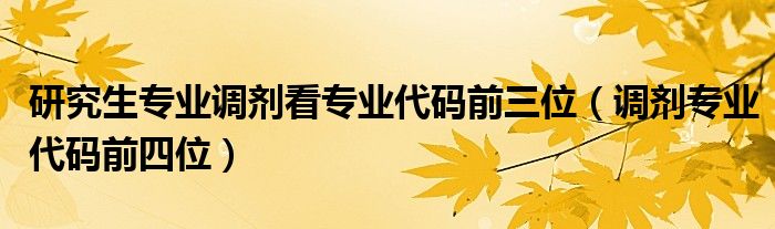 研究生专业调剂看专业代码前三位（调剂专业代码前四位）