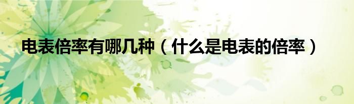 电表倍率有哪几种（什么是电表的倍率）