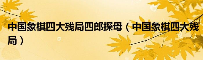 中国象棋四大残局四郎探母（中国象棋四大残局）