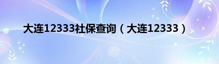 大连12333社保查询（大连12333）