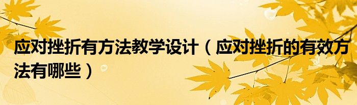 应对挫折有方法教学设计（应对挫折的有效方法有哪些）