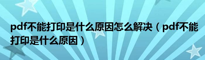 pdf不能打印是什么原因怎么解决（pdf不能打印是什么原因）