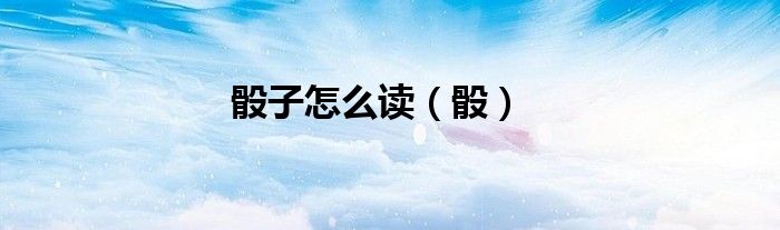 骰子怎么读（骰）