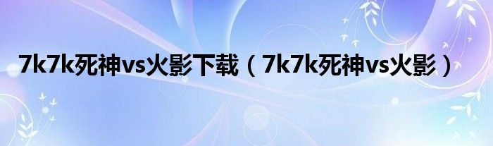 7k7k死神vs火影下载（7k7k死神vs火影）