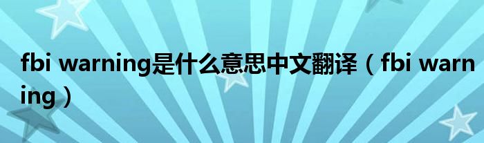 fbi warning是什么意思中文翻译（fbi warning）