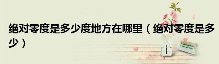 绝对零度是多少度地方在哪里（绝对零度是多少）