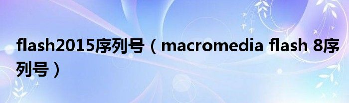 flash2015序列号（macromedia flash 8序列号）
