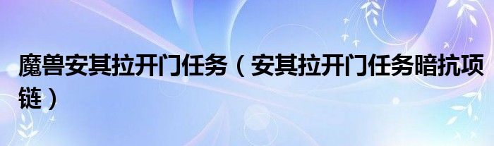 魔兽安其拉开门任务（安其拉开门任务暗抗项链）