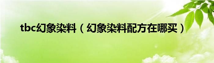 tbc幻象染料（幻象染料配方在哪买）