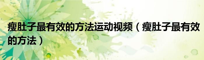 瘦肚子最有效的方法运动视频（瘦肚子最有效的方法）