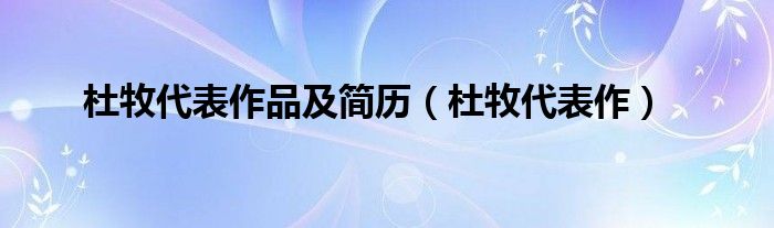 杜牧代表作品及简历（杜牧代表作）