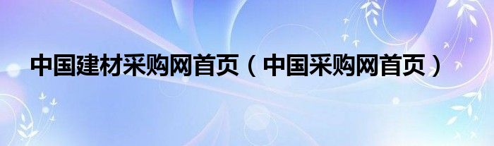 中国建材采购网首页（中国采购网首页）