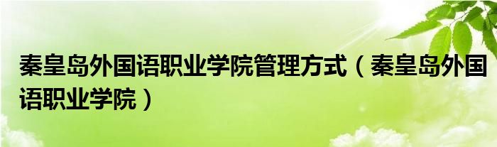 秦皇岛外国语职业学院管理方式（秦皇岛外国语职业学院）