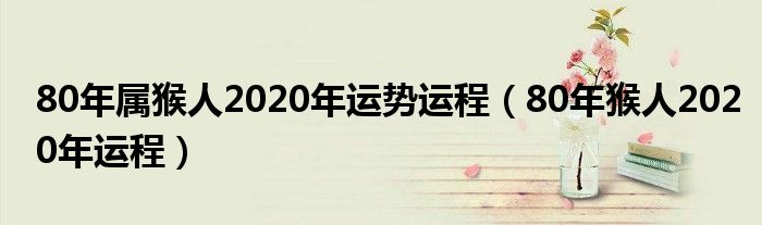 80年属猴人2020年运势运程（80年猴人2020年运程）