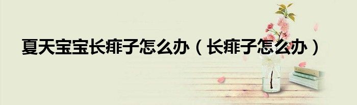 夏天宝宝长痱子怎么办（长痱子怎么办）