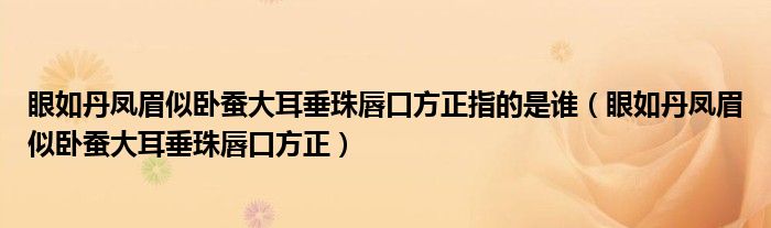 眼如丹凤眉似卧蚕大耳垂珠唇口方正指的是谁（眼如丹凤眉似卧蚕大耳垂珠唇口方正）