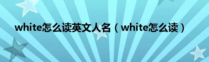 white怎么读英文人名（white怎么读）