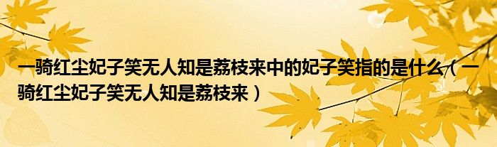 一骑红尘妃子笑无人知是荔枝来中的妃子笑指的是什么（一骑红尘妃子笑无人知是荔枝来）