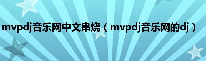 mvpdj音乐网中文串烧（mvpdj音乐网的dj）