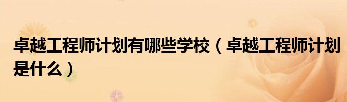 卓越工程师计划有哪些学校（卓越工程师计划是什么）