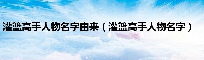 灌篮高手人物名字由来（灌篮高手人物名字）